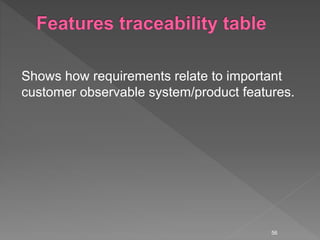 Shows how requirements relate to important
customer observable system/product features.
56
 