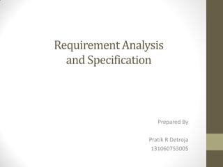 Requirement Analysis
and Specification
Prepared By
Pratik R Detroja
131060753005
 