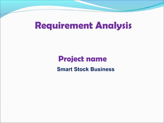 Project name
Smart Stock Business
Requirement Analysis
 