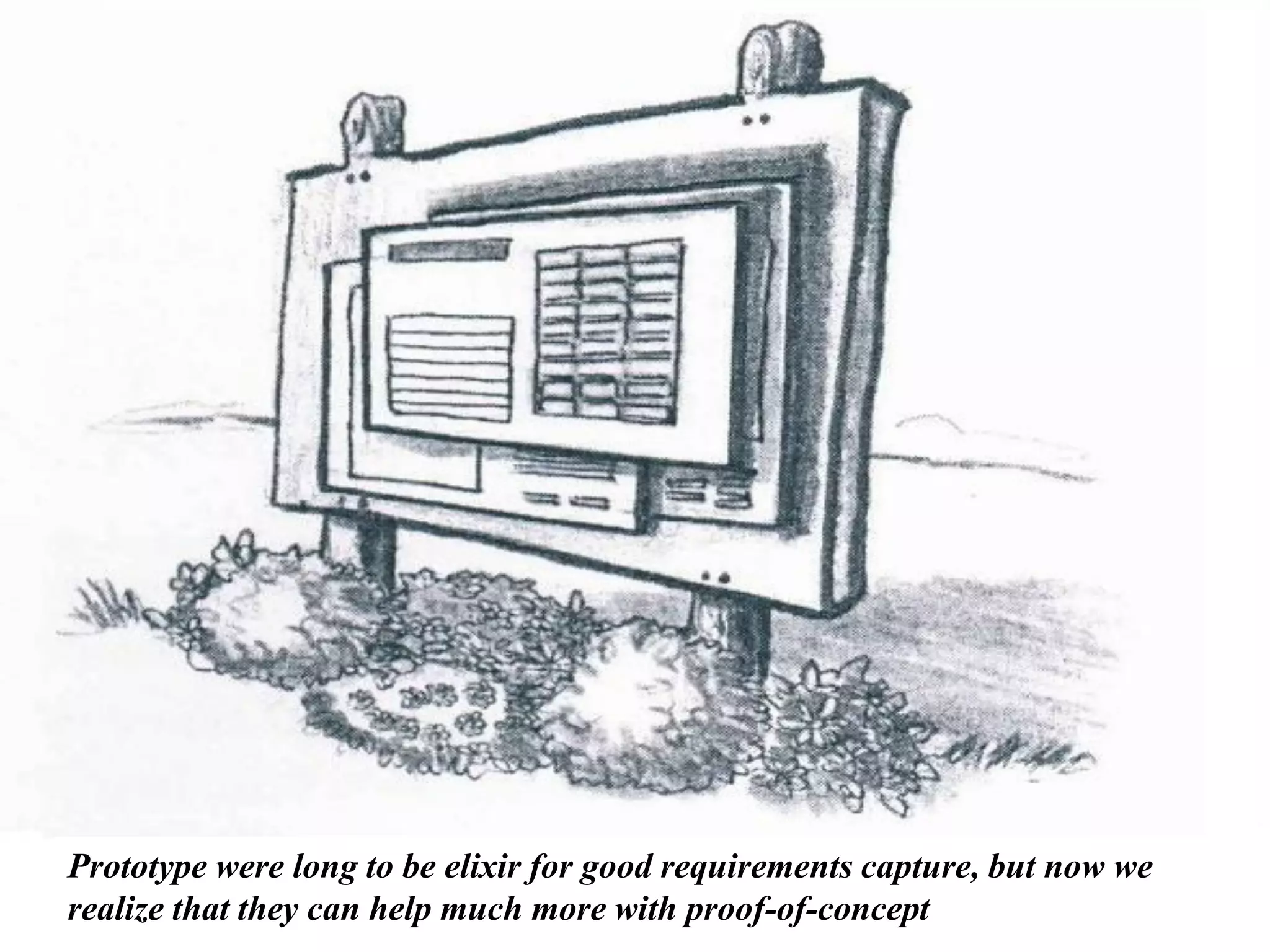 Prototype were long to be elixir for good requirements capture, but now we realize that they can help much more with proof-of-concept  