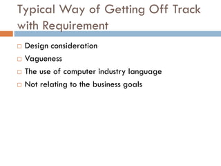 Typical Way of Getting Off Track with Requirement 
Design consideration 
Vagueness 
The use of computer industry language 
Not relating to the business goals  