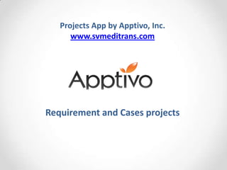 Projects App by Apptivo, Inc.
      www.svmeditrans.com




Requirement and Cases projects
 