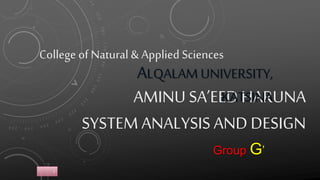 AMINU SA’EED HARUNA
SYSTEMANALYSIS AND DESIGN
ALQALAM UNIVERSITY,
KATSINA
1
Group G’
College of Natural & Applied Sciences
 