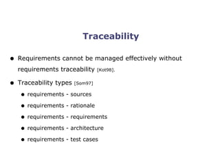 SoberIT
Software Business and Engineering Institute
Traceability
• Requirements cannot be managed effectively without
requirements traceability [Kot98].
• Traceability types [Som97]
• requirements - sources
• requirements - rationale
• requirements - requirements
• requirements - architecture
• requirements - test cases
 