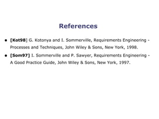 SoberIT
Software Business and Engineering Institute
References
• [Kot98] G. Kotonya and I. Sommerville, Requirements Engineering -
Processes and Techniques, John Wiley & Sons, New York, 1998.
• [Som97] I. Sommerville and P. Sawyer, Requirements Engineering -
A Good Practice Guide, John Wiley & Sons, New York, 1997.
 