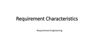 Requirement Characteristics
Requirement Engineering
 