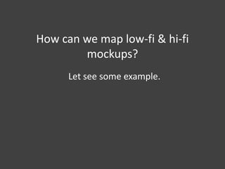How can we map low-fi & hi-fi
mockups?
Let see some example.

 