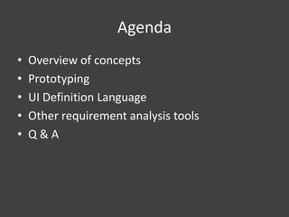 Agenda
•
•
•
•
•

Overview of concepts
Prototyping
UI Definition Language
Other requirement analysis tools
Q&A

 