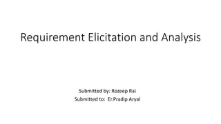 Requirement Elicitation and Analysis
Submitted by: Rozeep Rai
Submitted to: Er.Pradip Aryal
 