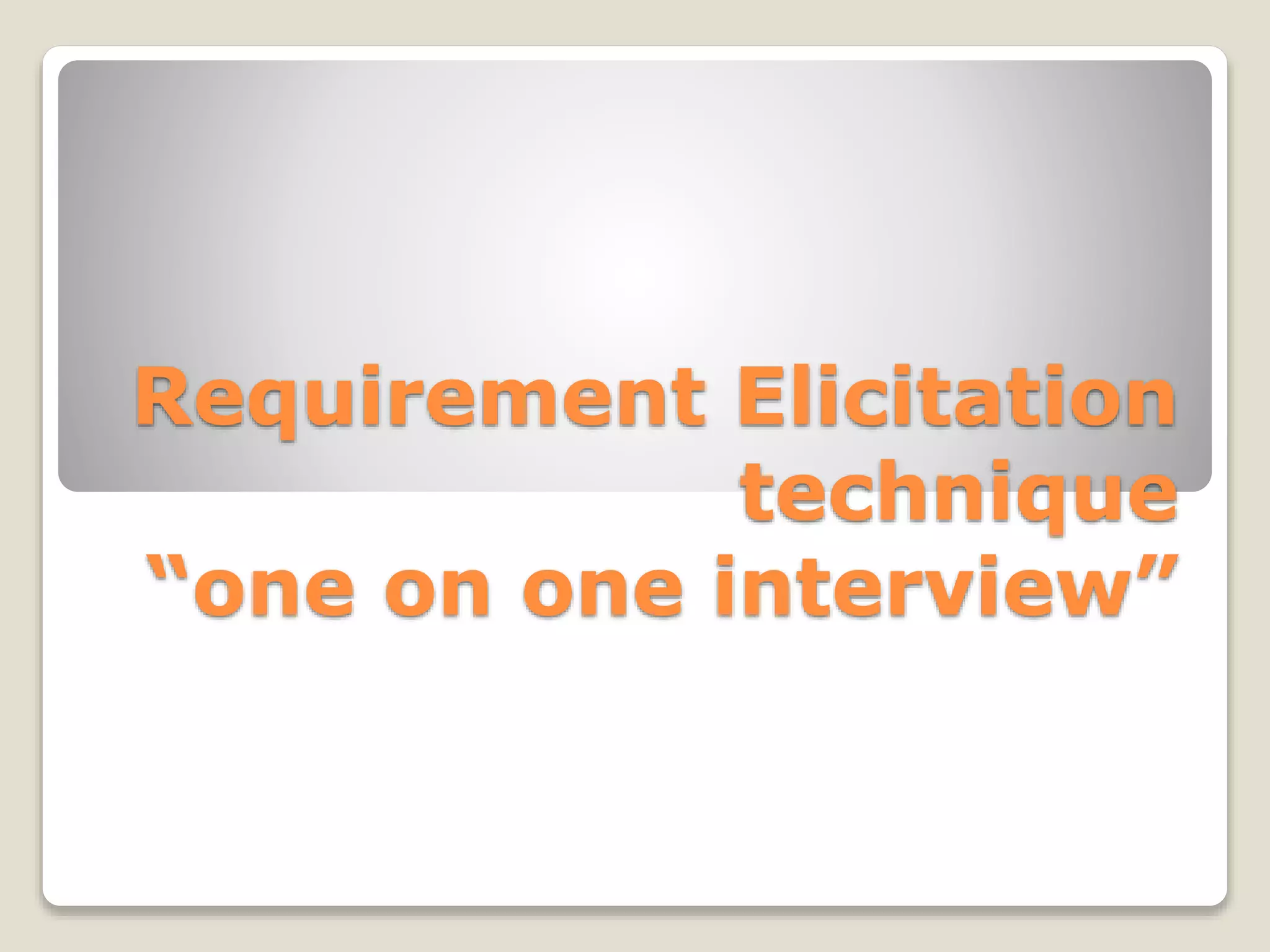 Requirement Elicitation
technique
“one on one interview”
 