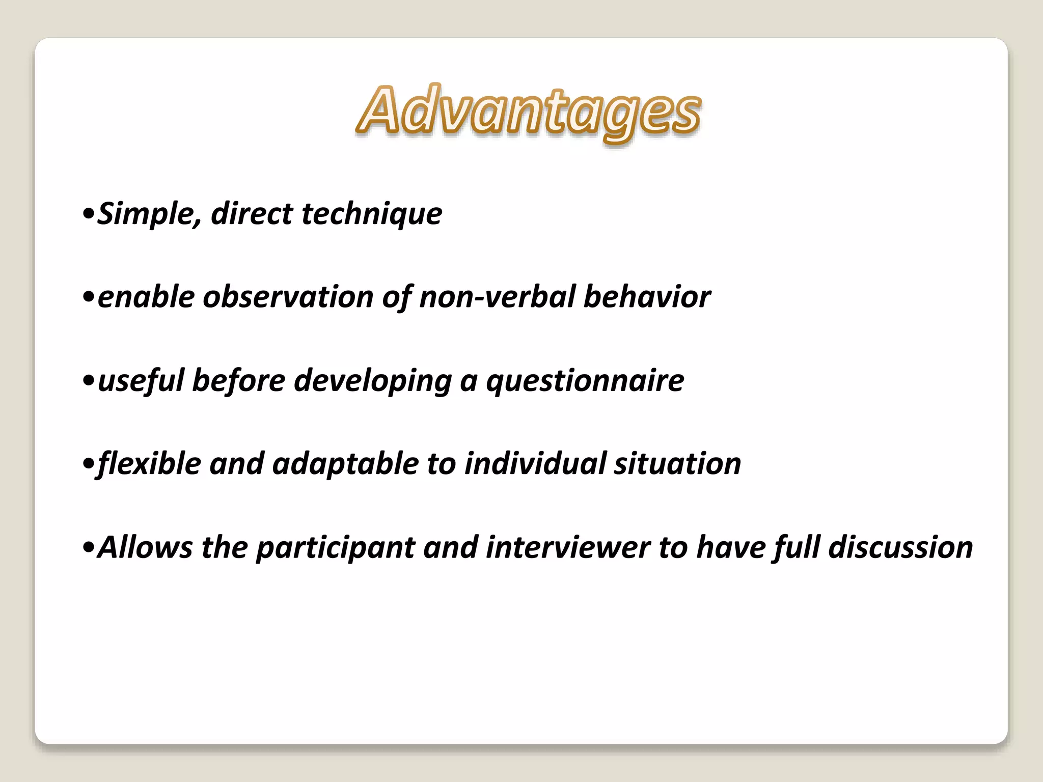 •Simple, direct technique
•enable observation of non-verbal behavior
•useful before developing a questionnaire
•flexible and adaptable to individual situation
•Allows the participant and interviewer to have full discussion
 