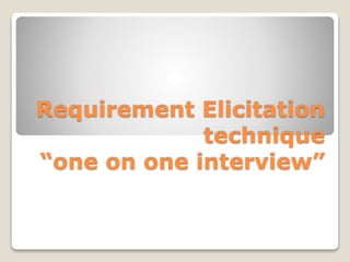 Requirement Elicitation
technique
“one on one interview”
 