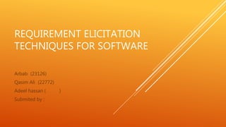 REQUIREMENT ELICITATION
TECHNIQUES FOR SOFTWARE
Arbab (23126)
Qasim Ali (22772)
Adeel hassan ( )
Submited by :
 