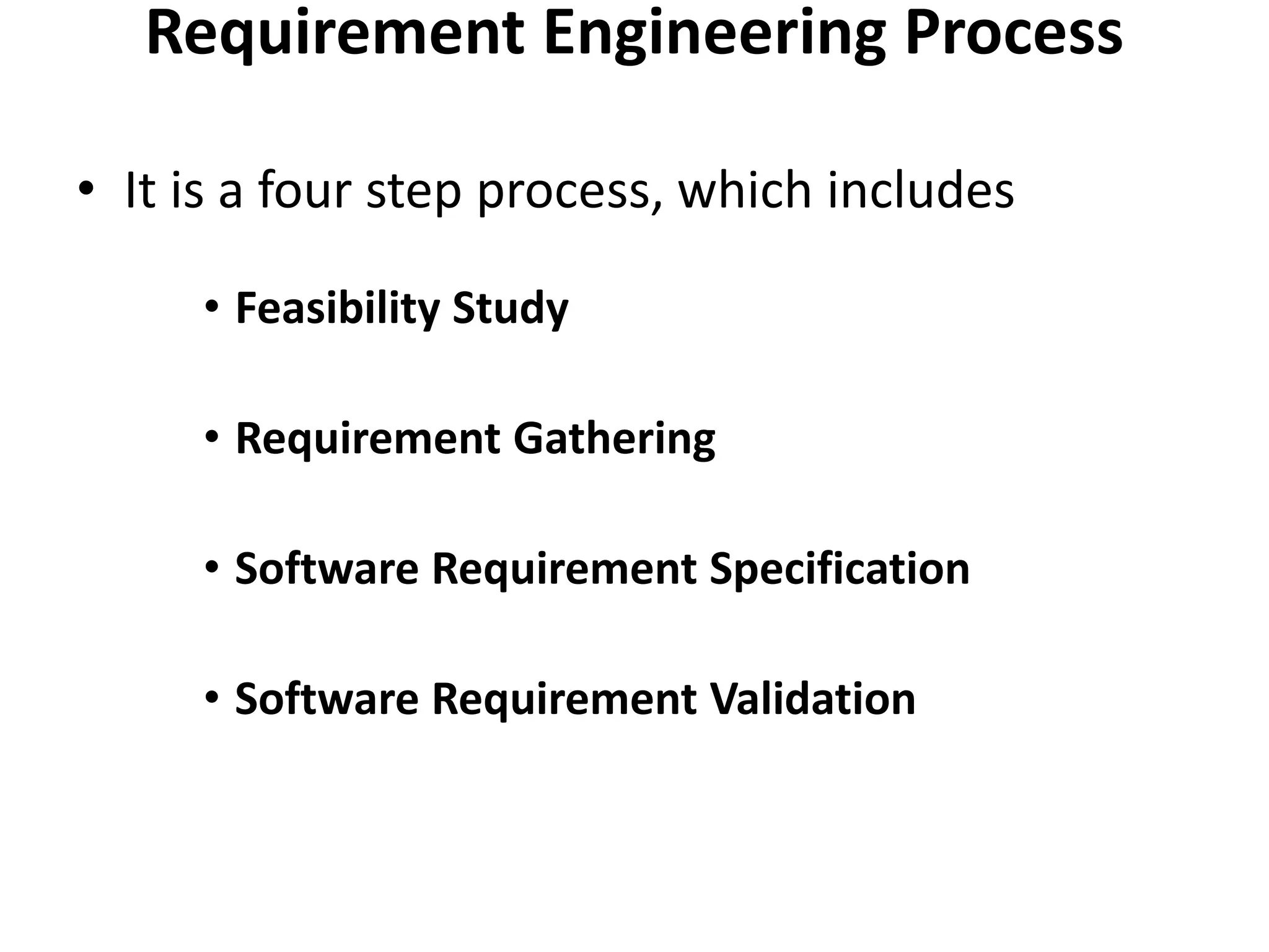 Requirement Engineering Process
• It is a four step process, which includes
• Feasibility Study
• Requirement Gathering
• Software Requirement Specification
• Software Requirement Validation
 