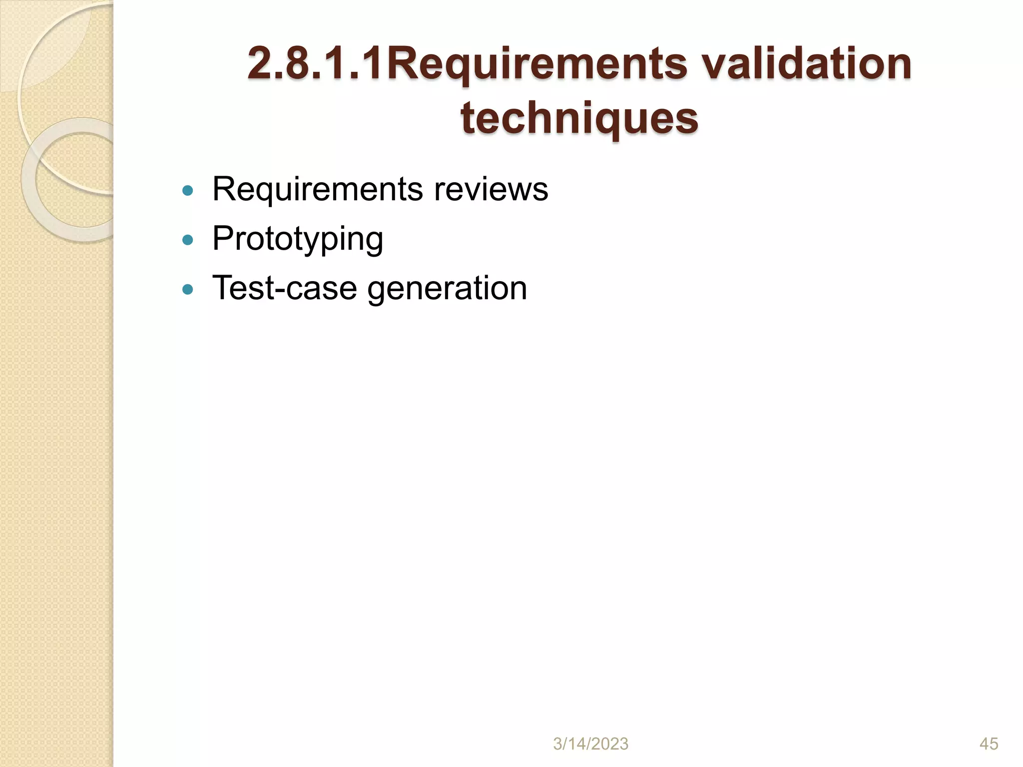 2.8.1.1Requirements validation
techniques
 Requirements reviews
 Prototyping
 Test-case generation
3/14/2023 45
 