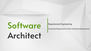 Software
Architect
Requirement Engineering
Functional Requirement & Non-Functional Requirement
 