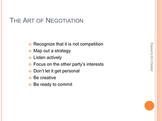 THE ART OF NEGOTIATION
 Recognize that it is not competition
 Map out a strategy
 Listen actively
 Focus on the other party’s interests
 Don’t let it get personal
 Be creative
 Be ready to commit
Prepared
by
Dr.T.Thendral
 
