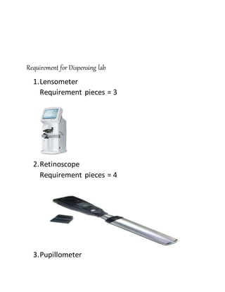 Requirement for Dispensing lab
1.Lensometer
Requirement pieces = 3
2.Retinoscope
Requirement pieces = 4
3.Pupillometer
 