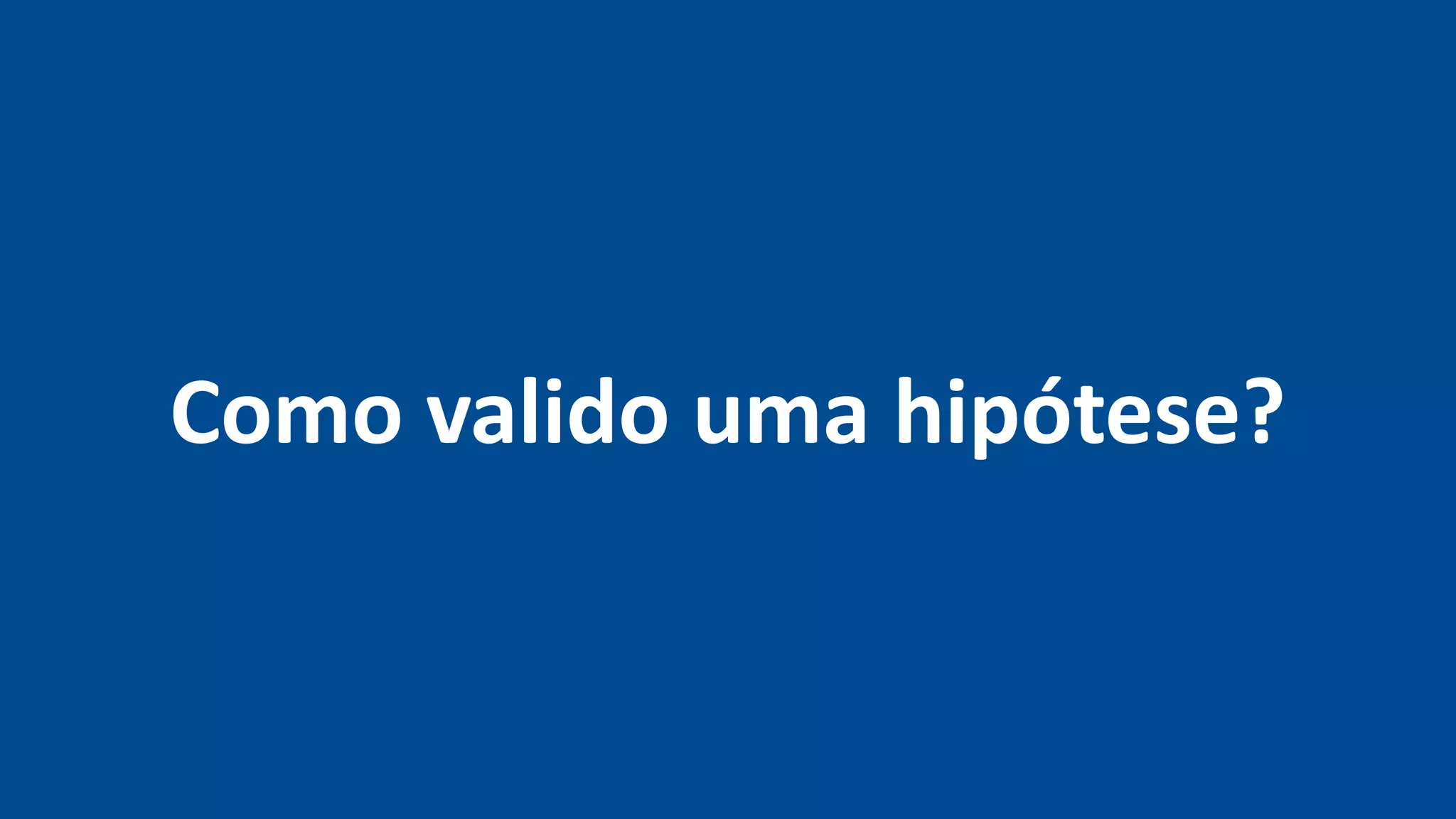 Como valido uma hipótese?
 