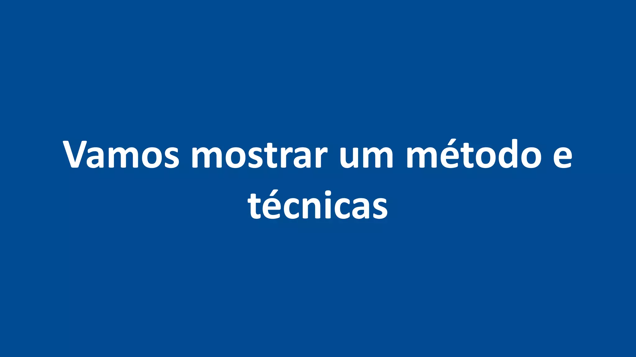 Vamos mostrar um método e
técnicas
 