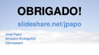 OBRIGADO!
slideshare.net/jpapo
José Papo
Amazon Evangelist
@josepapo
 