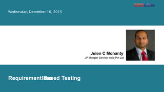 BasedlessRequirement
Julen C Mohanty
JP Morgan Service India Pvt Ltd
Testing
Wednesday, December 16, 2015
 