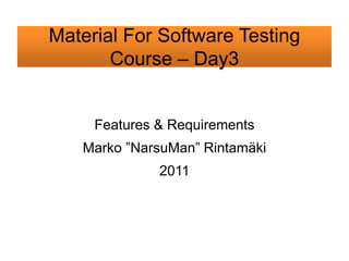 Material For Software Testing
       Course – Day3


     Features & Requirements
   Marko ”NarsuMan” Rintamäki
              2011
 