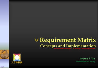 Requirement MatrixConcepts and Implementation An End-to-end Paradigm     in Building Quality Applications Bronnie F Tse bronnie@pacific.net.sg 立方体科技 