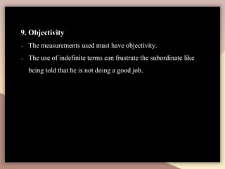 9. Objectivity
● The measurements used must have objectivity.
● The use of indefinite terms can frustrate the subordinate like
being told that he is not doing a good job.
 