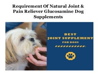 Requirement Of Natural Joint &
Pain Reliever Glucosamine Dog
Supplements
 