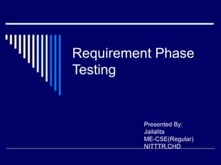 Requirement Phase
Testing
Presented By:
Jailalita
ME-CSE(Regular)
NITTTR,CHD
 