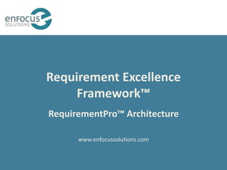 Requirement Excellence
     Framework™
RequirementPro™ Architecture

      www.enfocussolutions.com
 