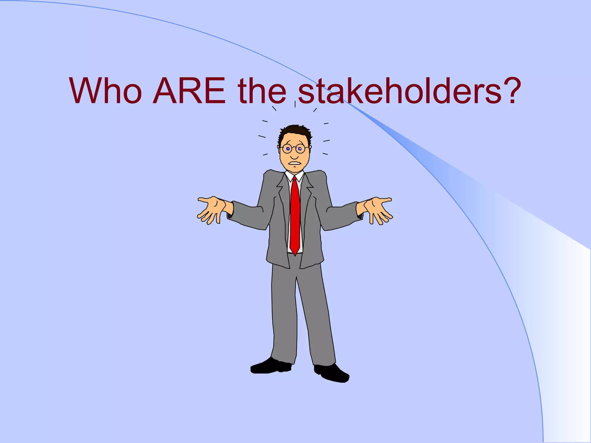 Who ARE the stakeholders? 