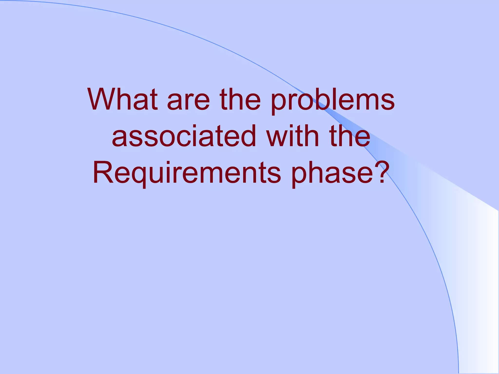 What are the problems associated with the Requirements phase? 