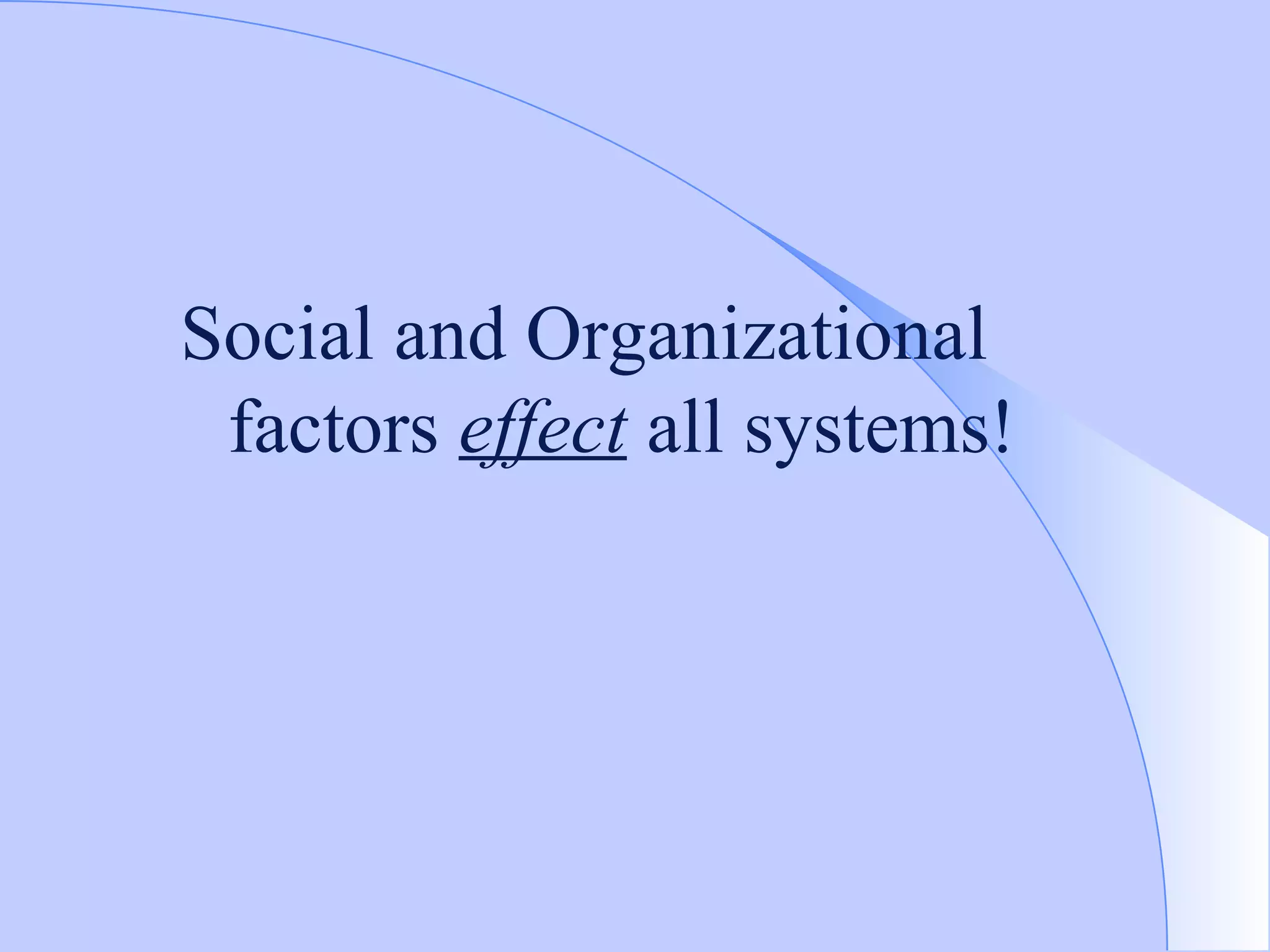 Social and Organizational factors  effect  all systems! 