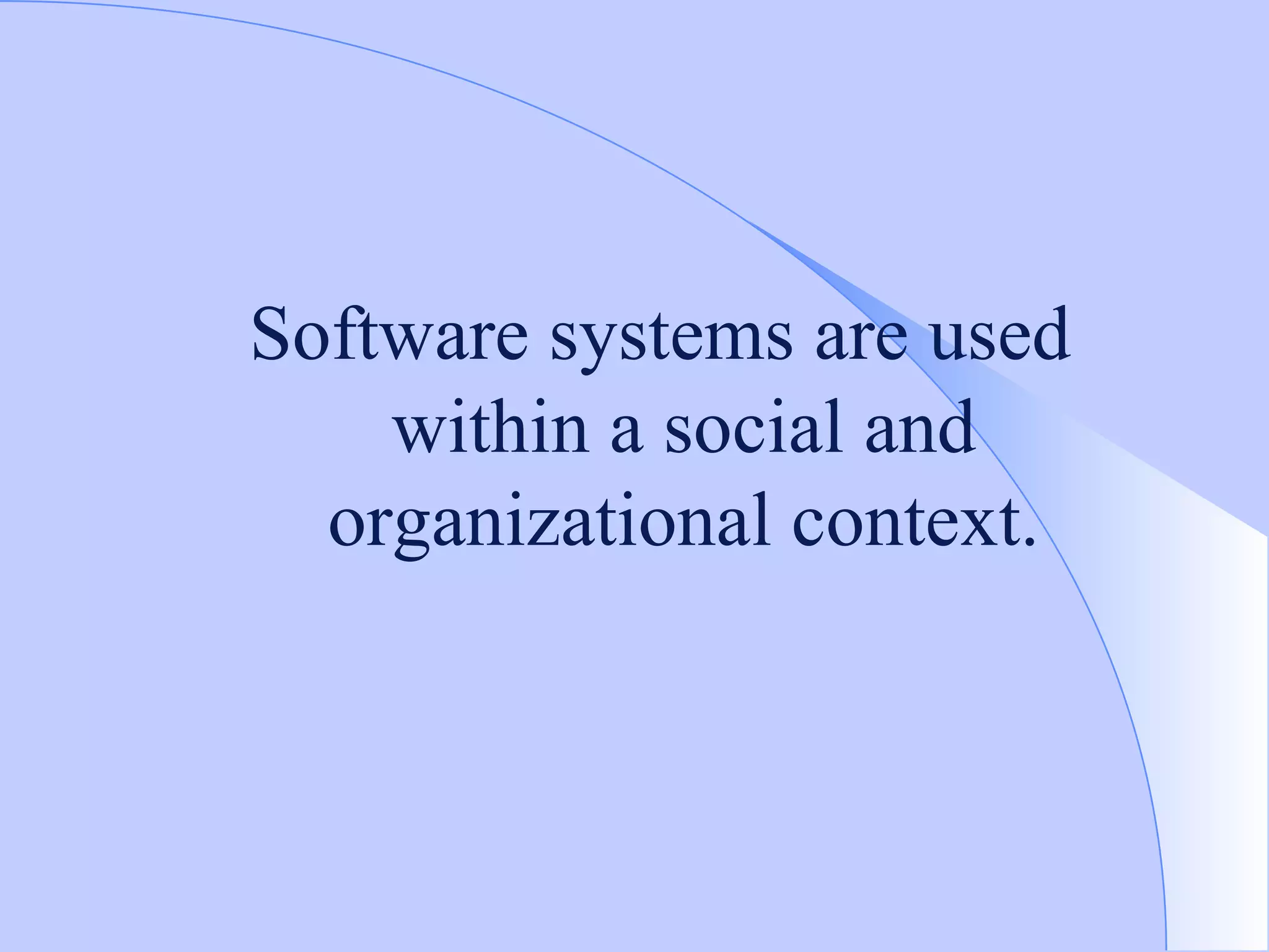 Software systems are used within a social and organizational context. 