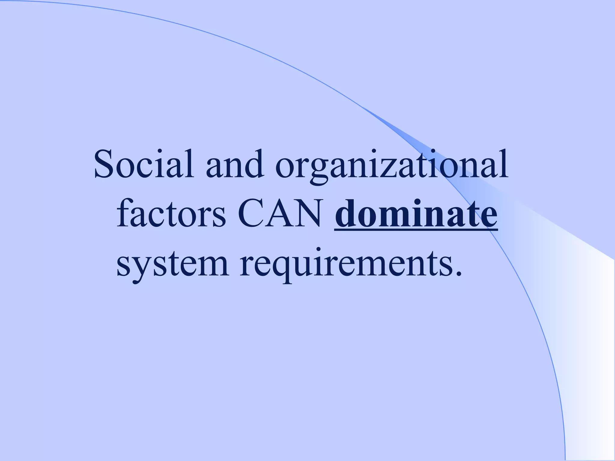 Social and organizational factors CAN  dominate  system requirements. 