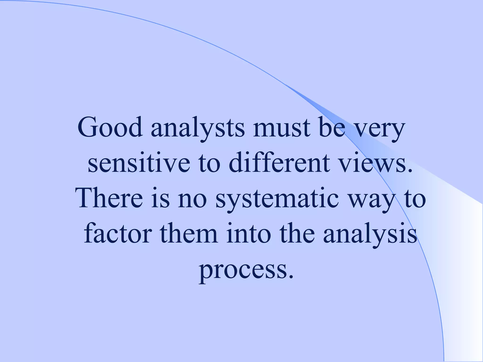 Good analysts must be very sensitive to different views. There is no systematic way to factor them into the analysis process.  