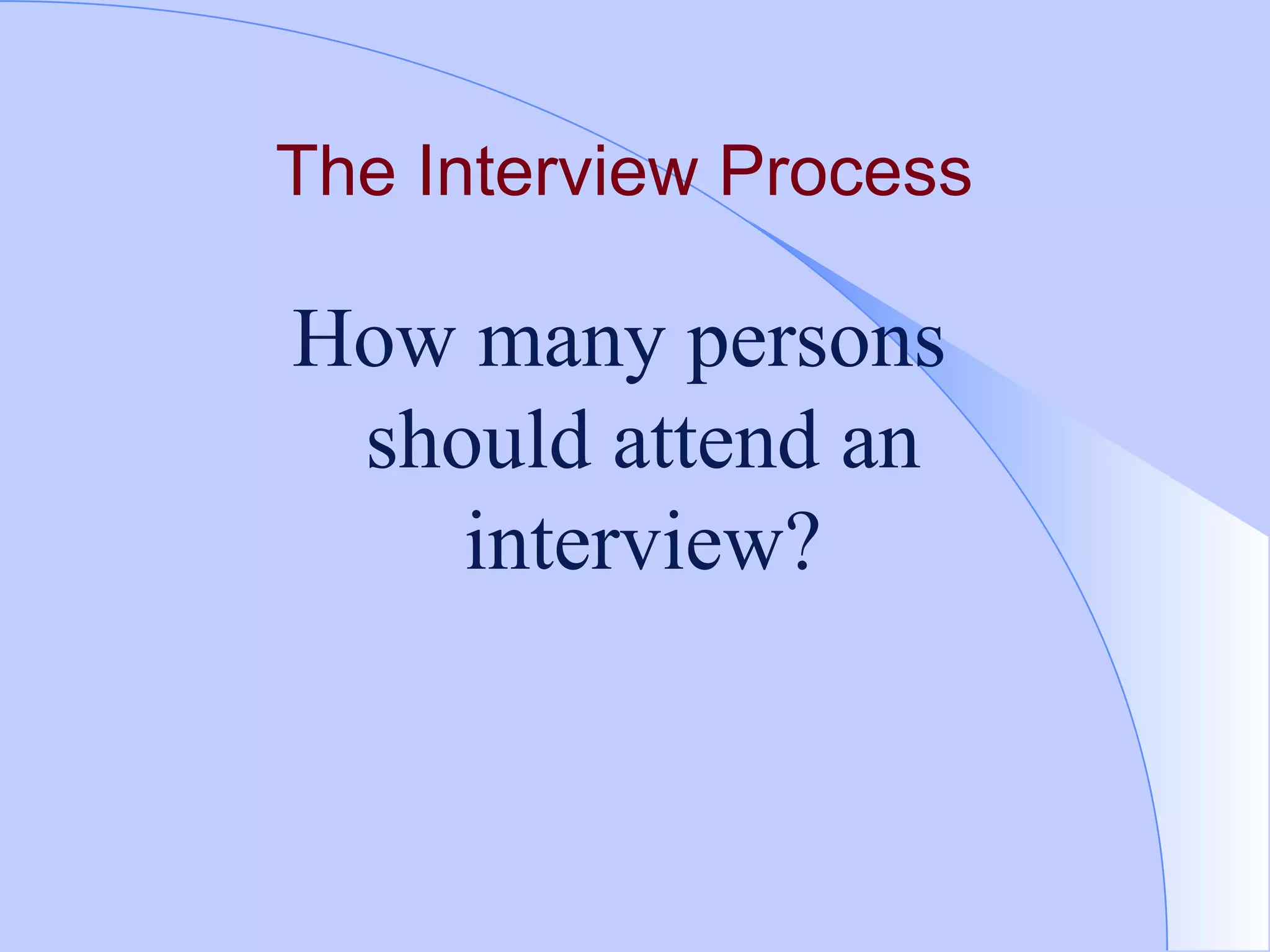 The Interview Process   How many persons should attend an interview? 