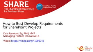 How to Best Develop Requirements
for SharePoint Projects
Dux Raymond Sy, PMP, MVP
Managing Partner, Innovative-e

Video: https://vimeo.com/41006745 
 