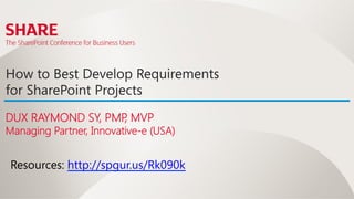 How to Best Develop Requirements
for SharePoint Projects
DUX RAYMOND SY, PMP MVP
                   ,
Managing Partner, Innovative-e (USA)


 Resources: http://spgur.us/Rk090k 
 