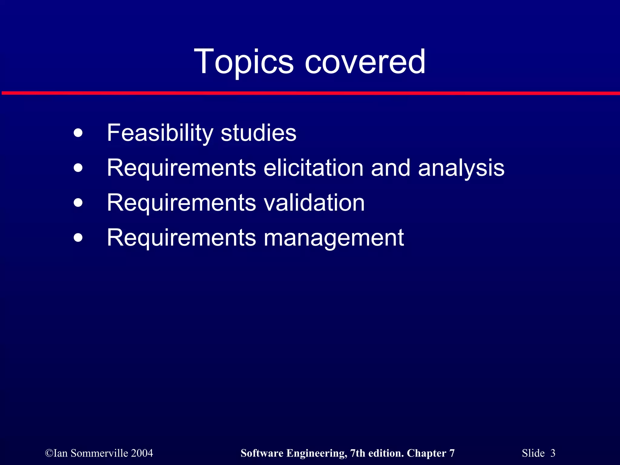 Topics covered Feasibility studies Requirements elicitation and analysis Requirements validation Requirements management 
