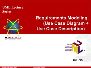 UML Lecture Series UML SIG Requirements Modeling  (Use Case Diagram + Use Case Description)   UML Lecture Series Requirements Modeling  (Use Case Diagram + Use Case Description)   