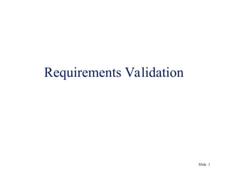 Slide 1
Requirements Validation
 