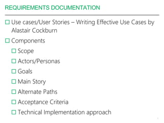 REQUIREMENTS DOCUMENTATION
 Use cases/User Stories – Writing Effective Use Cases by
Alastair Cockburn
 Components
 Scope
 Actors/Personas
 Goals
 Main Story
 Alternate Paths
 Acceptance Criteria
 Technical Implementation approach
5
 