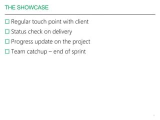 THE SHOWCASE
 Regular touch point with client
 Status check on delivery
 Progress update on the project
 Team catchup – end of sprint
9
 