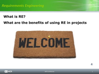 Requirements Engineering

What is RE?
What are the benefits of using RE in projects




                           NCR Confidential     1
 