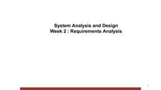 .
1
System Analysis and Design
Week 2 : Requirements Analysis
 