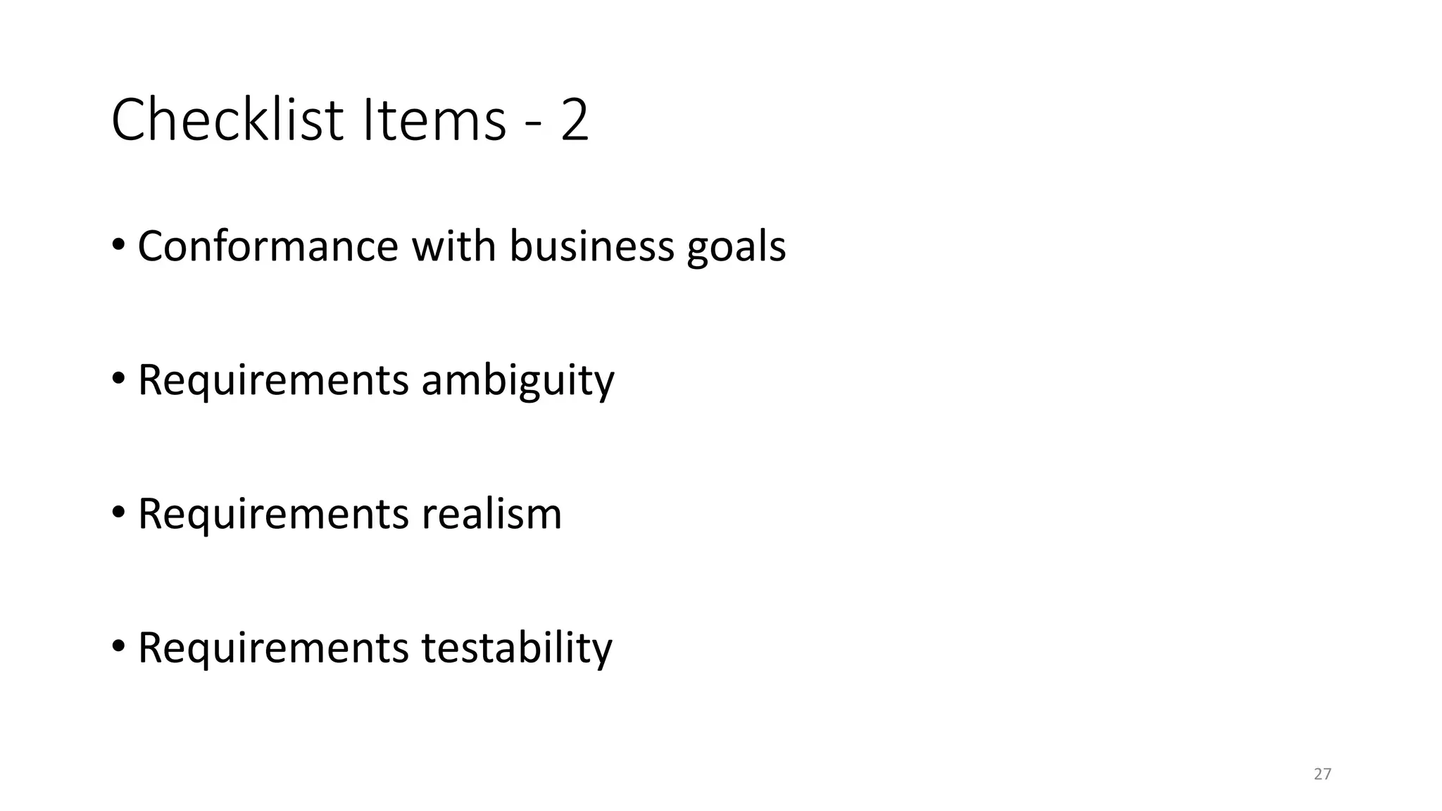 27
Checklist Items - 2
• Conformance with business goals
• Requirements ambiguity
• Requirements realism
• Requirements testability
 