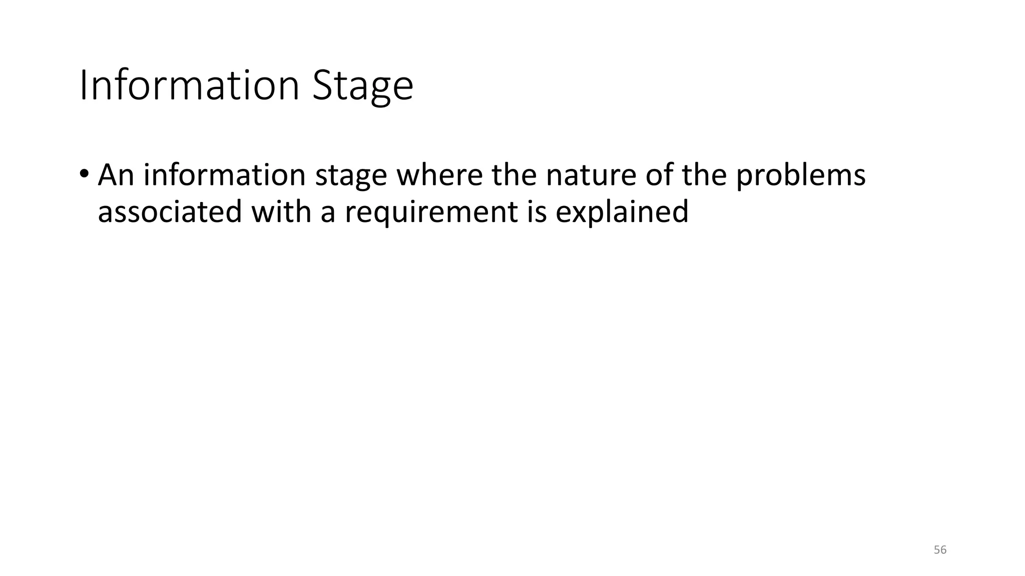 56
Information Stage
• An information stage where the nature of the problems
associated with a requirement is explained
 